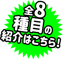 全8種目の紹介はこちら！