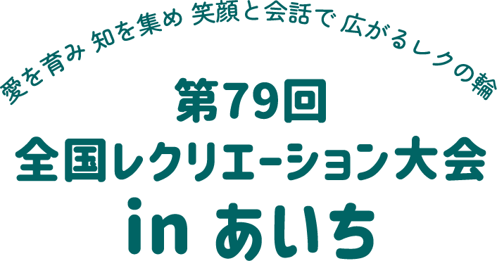 愛を育み 知を集め 笑顔と会話で 広がるレクの輪 第79回全国レクリエーション大会in あいち